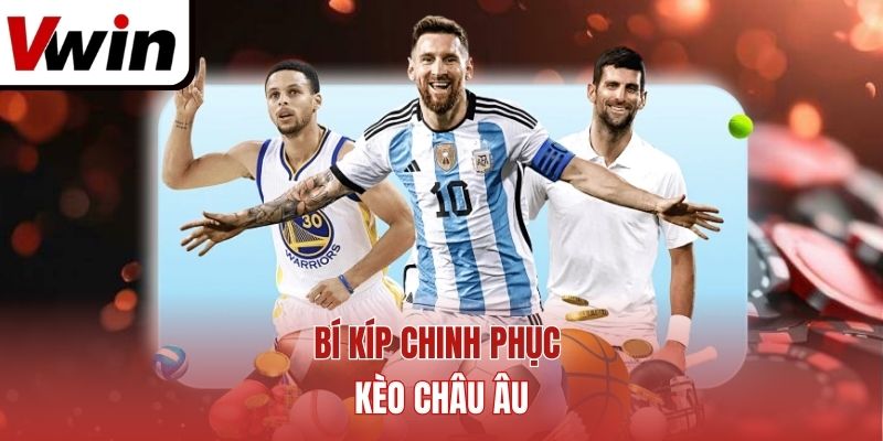 Bí kíp chinh phục kèo Châu Âu