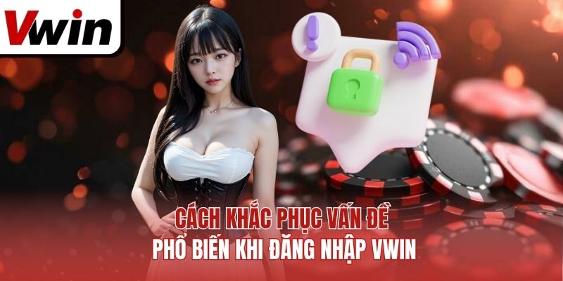 Cách khắc phục vấn đề phổ biến khi đăng nhập Vwin