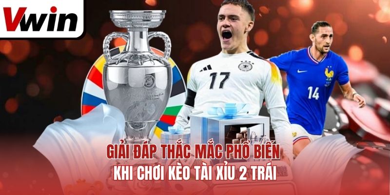 Giải đáp thắc mắc phổ biến khi chơi kèo tài xỉu 2 trái