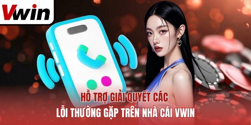 Hỗ trợ giải quyết các lỗi thường gặp trên nhà cái Vwin