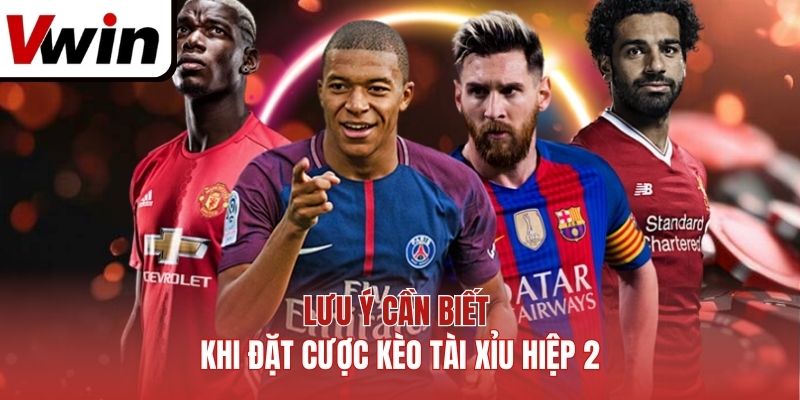 Lưu ý cần biết khi đặt cược kèo tài xỉu hiệp 2