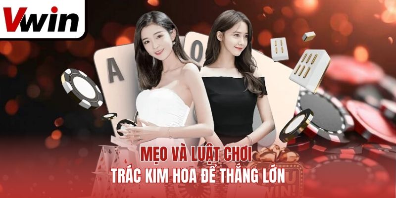 Mẹo và luật chơi Trác Kim Hoa để thắng lớn